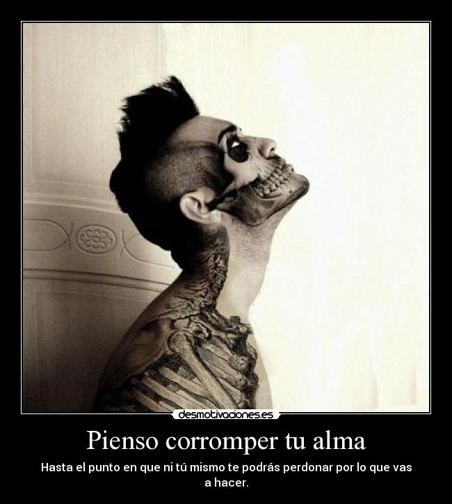 Pienso corromper tu alma - Hasta el punto en que ni tú mismo te podrás perdonar por lo que vas a hacer.