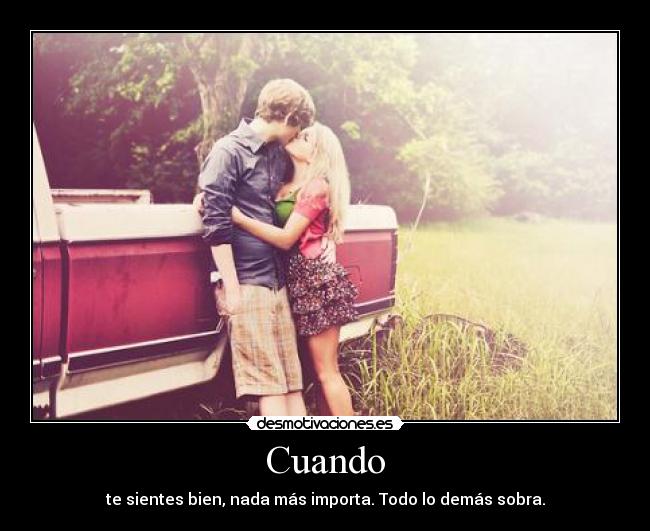 Cuando - te sientes bien, nada más importa. Todo lo demás sobra.