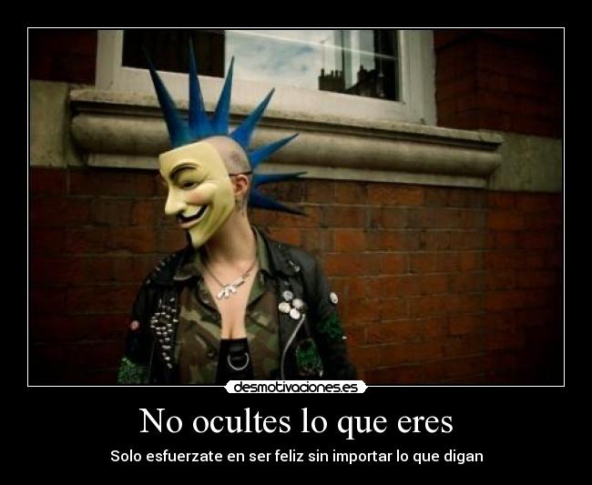 No ocultes lo que eres - Solo esfuerzate en ser feliz sin importar lo que digan
