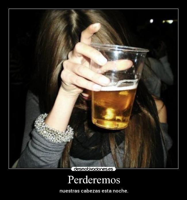 Perderemos - nuestras cabezas esta noche.