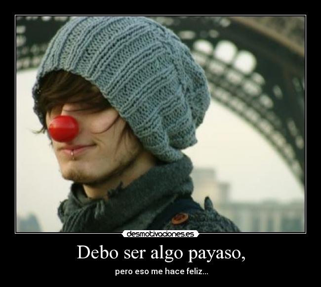 Debo ser algo payaso, -
