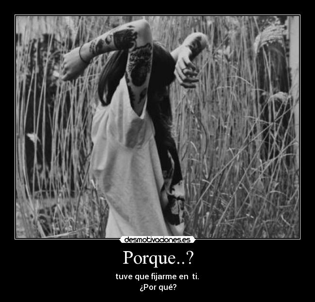 Porque..? -  tuve que fijarme en  ti. 
¿Por qué?