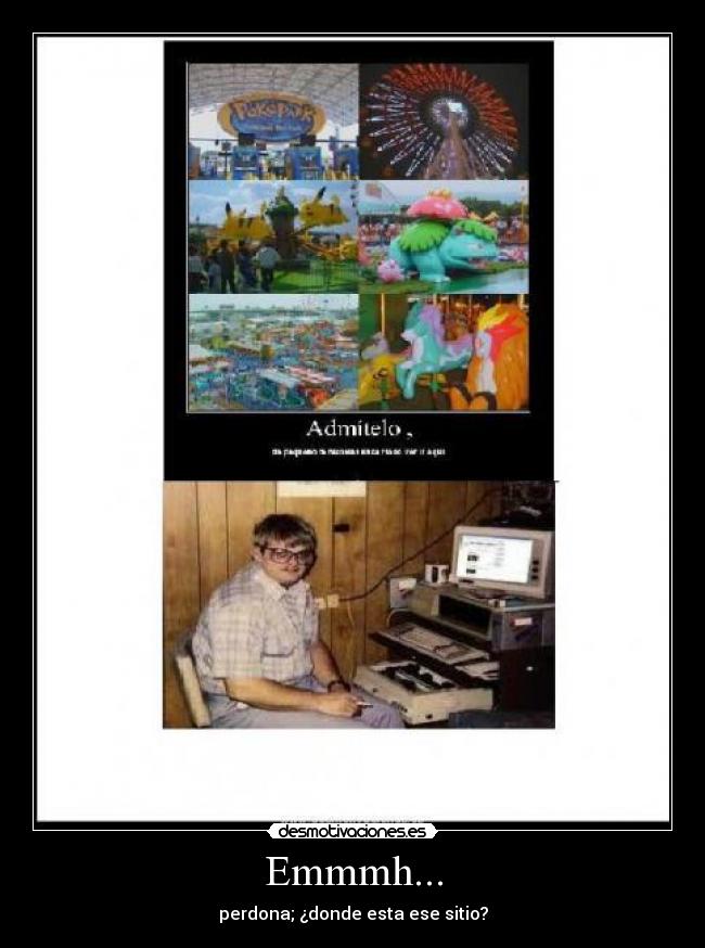 Emmmh... - perdona; ¿donde esta ese sitio?