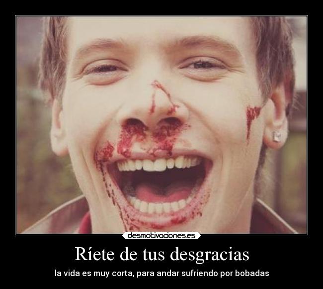 Ríete de tus desgracias - la vida es muy corta, para andar sufriendo por bobadas