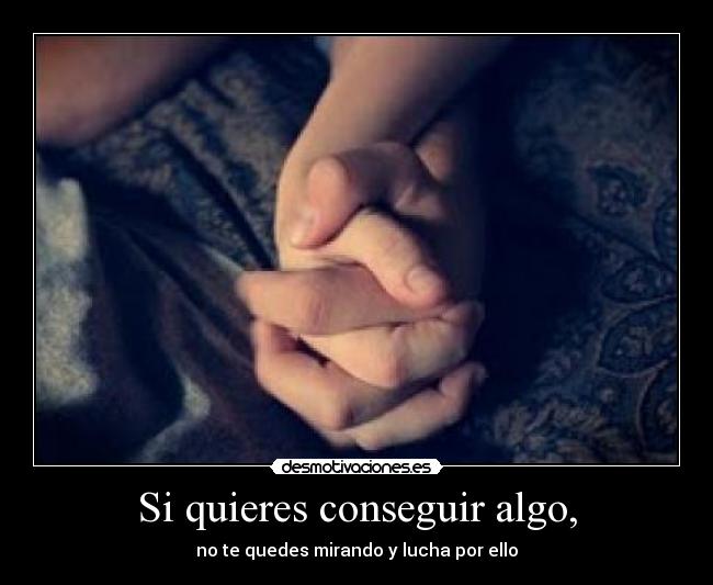 Si quieres conseguir algo, -