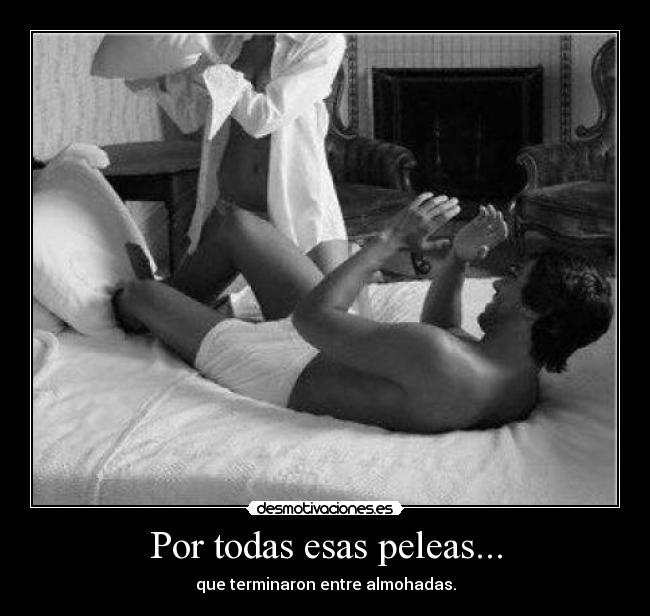 Por todas esas peleas... -