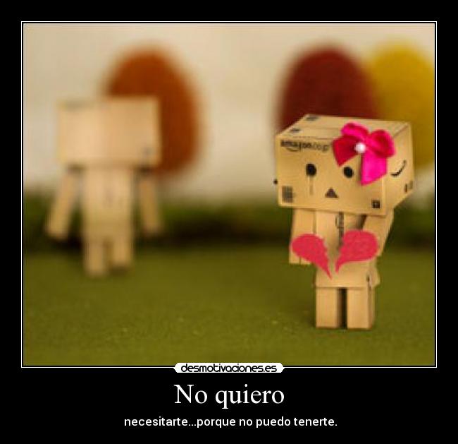 No quiero -  necesitarte...porque no puedo tenerte.