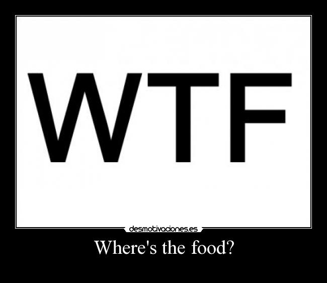 Wheres the food? -