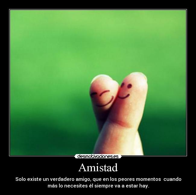 Amistad - Solo existe un verdadero amigo, que en los peores momentos  cuando
más lo necesites él siempre va a estar hay.