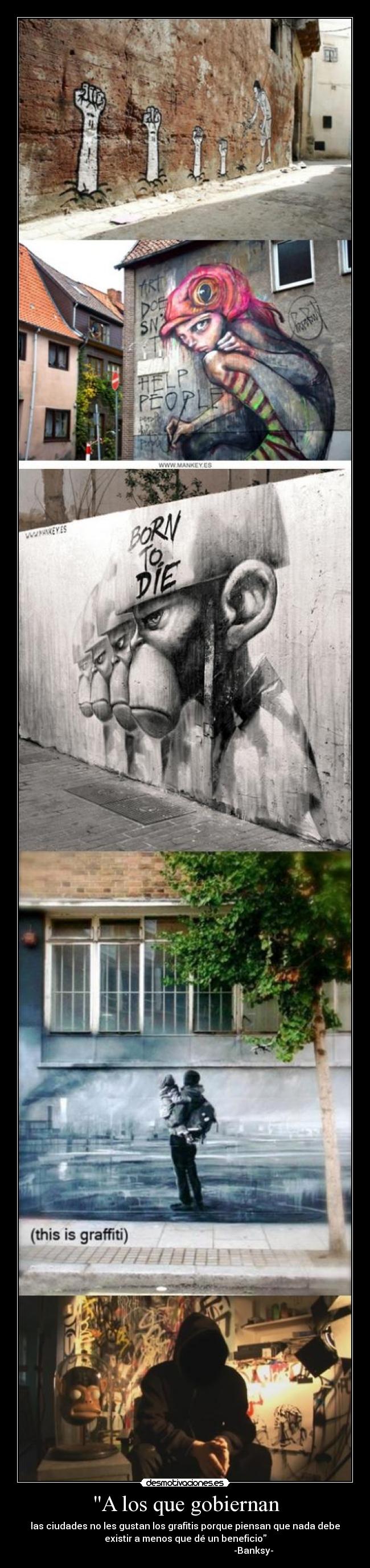 A los que gobiernan - las ciudades no les gustan los grafitis porque piensan que nada debe
existir a menos que dé un beneficio
-Banksy-