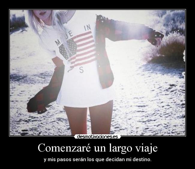 Comenzaré un largo viaje - y mis pasos serán los que decidan mi destino.