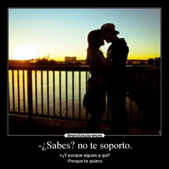 -¿Sabes? no te soporto. - 