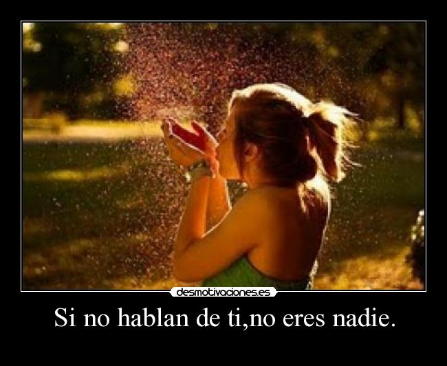 Si no hablan de ti,no eres nadie. - 