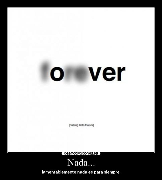 Nada... - lamentablemente nada es para siempre.