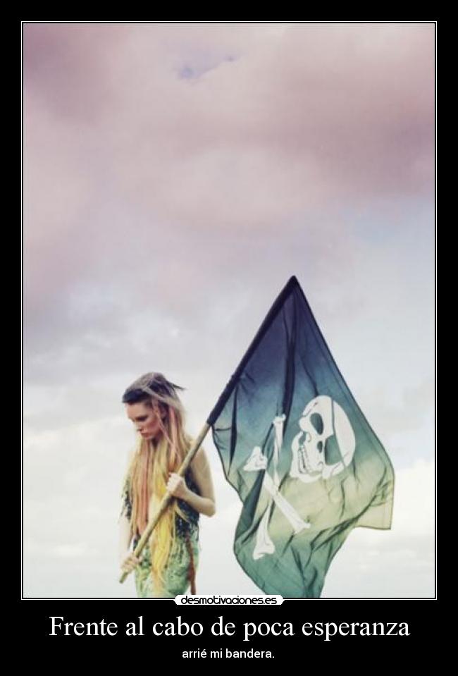 Frente al cabo de poca esperanza - arrié mi bandera. 