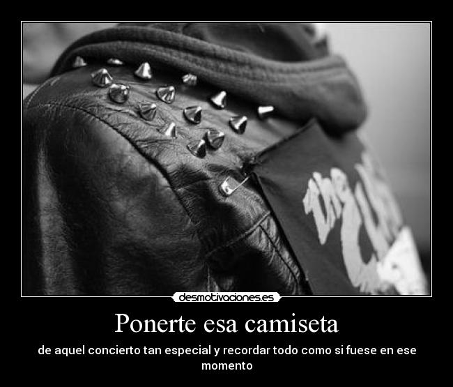 Ponerte esa camiseta - de aquel concierto tan especial y recordar todo como si fuese en ese momento