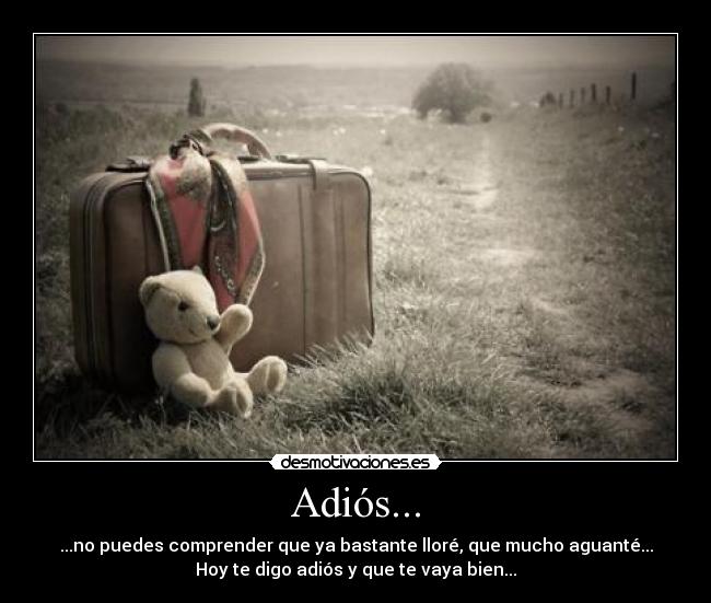 Adiós... - ...no puedes comprender que ya bastante lloré, que mucho aguanté...
Hoy te digo adiós y que te vaya bien...