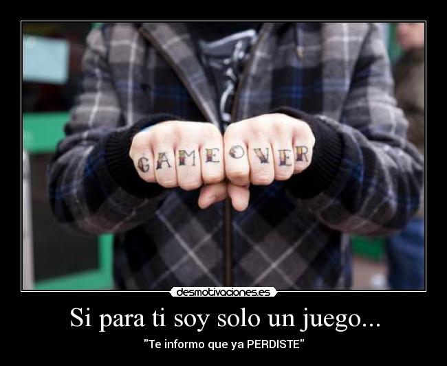 Si para ti soy solo un juego... - Te informo que ya PERDISTE