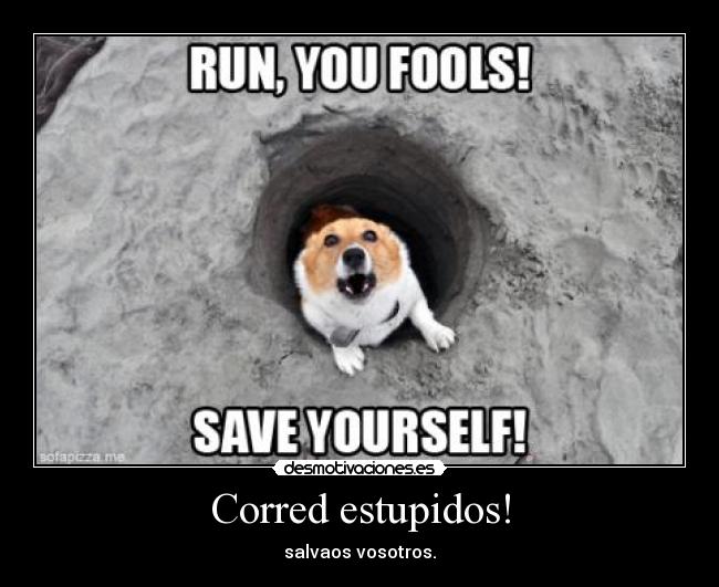 Corred estupidos! - salvaos vosotros.