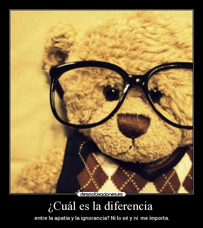 ¿Cuál es la diferencia - entre la apatía y la ignorancia? Ni lo sé y ni me importa.