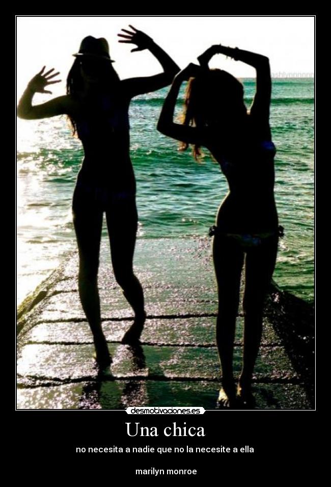 Una chica - no necesita a nadie que no la necesite a ella 

marilyn monroe
