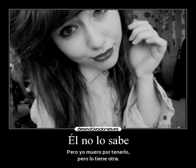 Él no lo sabe - Pero yo muero por tenerlo,
pero lo tiene otra.