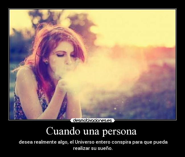 Cuando una persona  -  desea realmente algo, el Universo entero conspira para que pueda realizar su sueño.