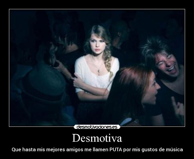Desmotiva - Que hasta mis mejores amigos me llamen PUTA por mis gustos de música