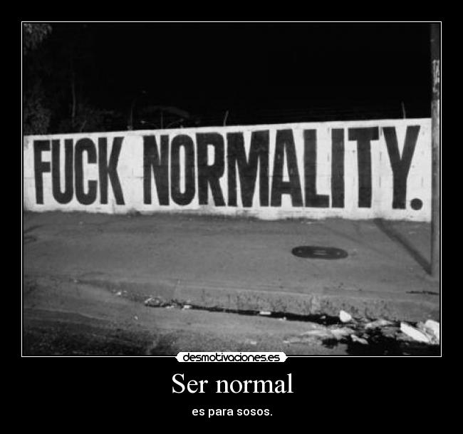 Ser normal - es para sosos.