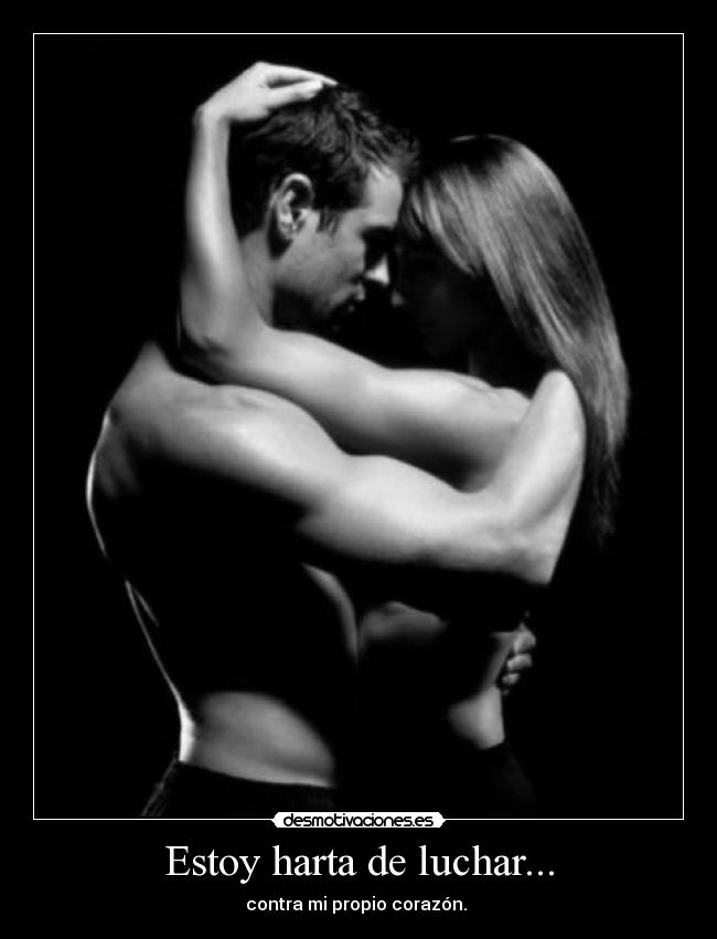 Estoy harta de luchar... - contra mi propio corazón.