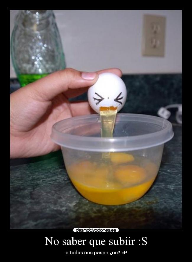 No saber que subiir :S - a todos nos pasan ¿no? =P