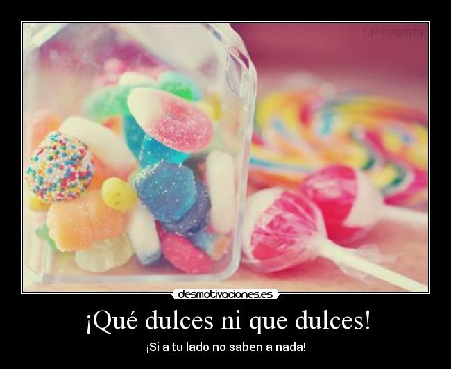 ¡Qué dulces ni que dulces! - 