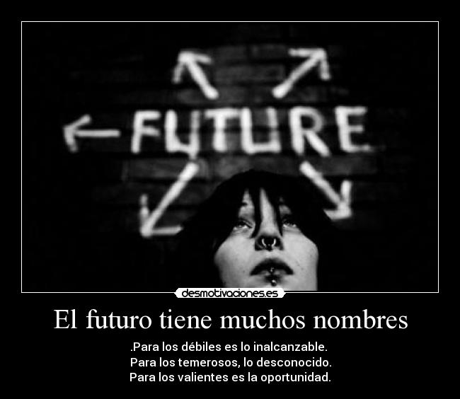 El futuro tiene muchos nombres - .Para los débiles es lo inalcanzable. 
Para los temerosos, lo desconocido.
 Para los valientes es la oportunidad. 