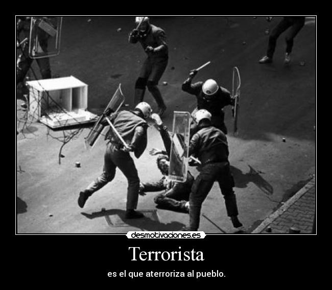 Terrorista - es el que aterroriza al pueblo.