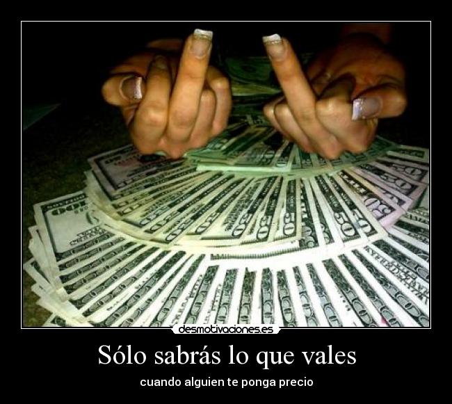 Sólo sabrás lo que vales - cuando alguien te ponga precio