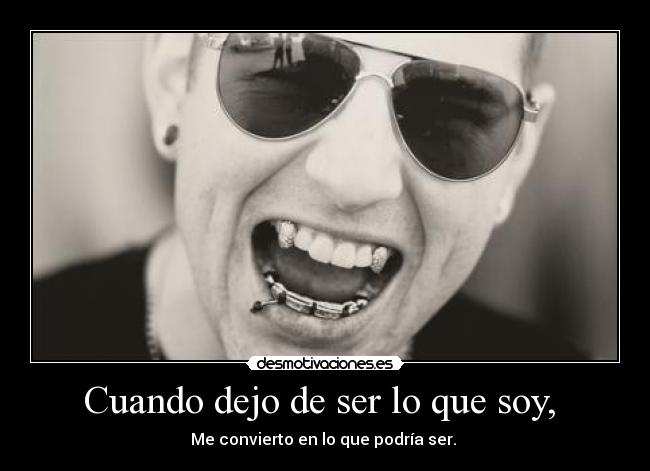 Cuando dejo de ser lo que soy,  - Me convierto en lo que podría ser. 