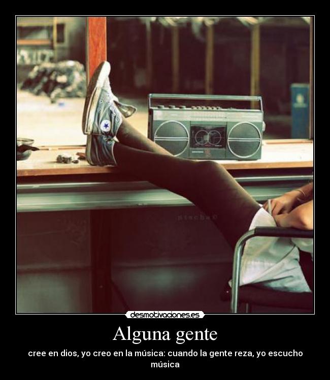 Alguna gente - cree en dios, yo creo en la música: cuando la gente reza, yo escucho música