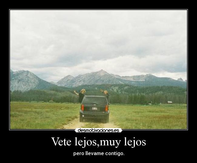 Vete lejos,muy lejos - pero llevame contigo.