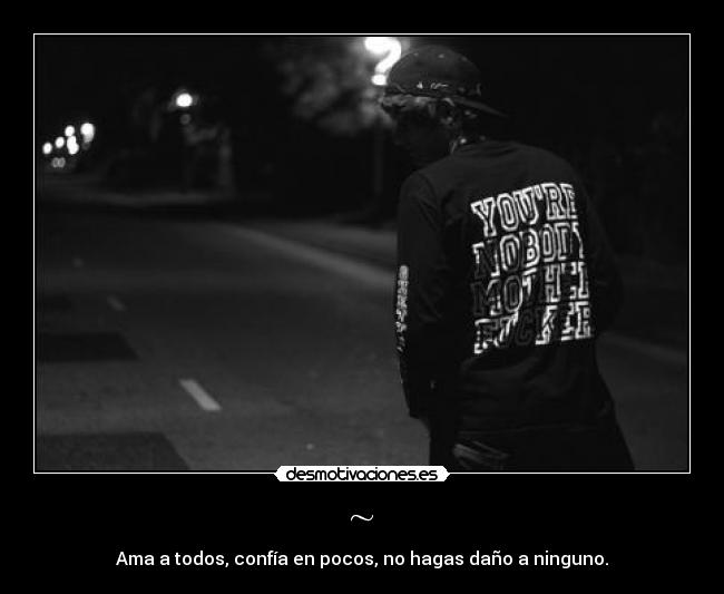 ~ - Ama a todos, confía en pocos, no hagas daño a ninguno.