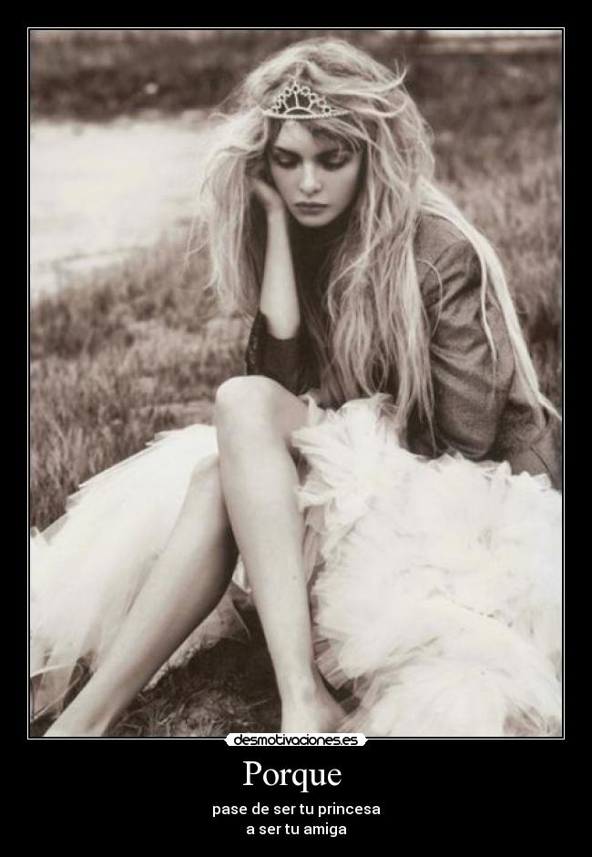 Porque  - pase de ser tu princesa
a ser tu amiga