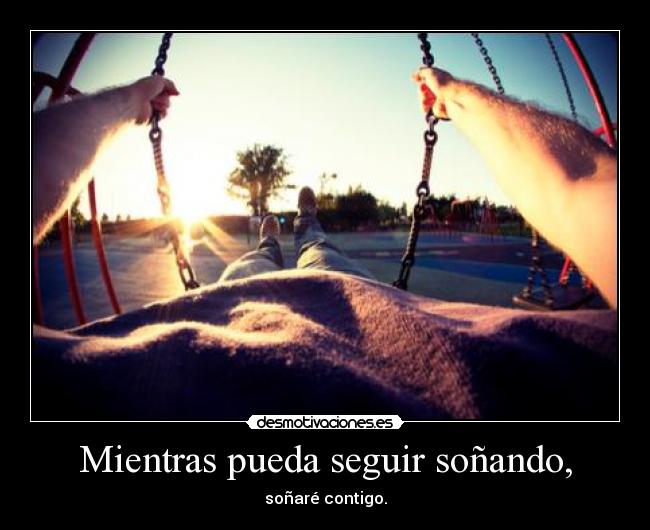 Mientras pueda seguir soñando, - soñaré contigo.