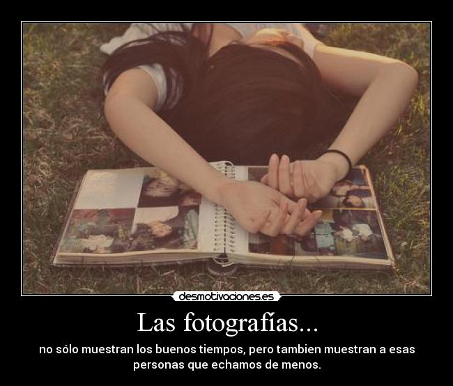 Las fotografías... - no sólo muestran los buenos tiempos, pero tambien muestran a esas
personas que echamos de menos.