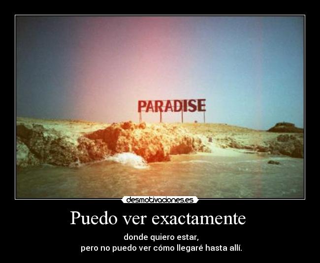 Puedo ver exactamente  -  donde quiero estar,
 pero no puedo ver cómo llegaré hasta allí.