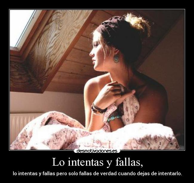 Lo intentas y fallas, - lo intentas y fallas pero solo fallas de verdad cuando dejas de intentarlo.