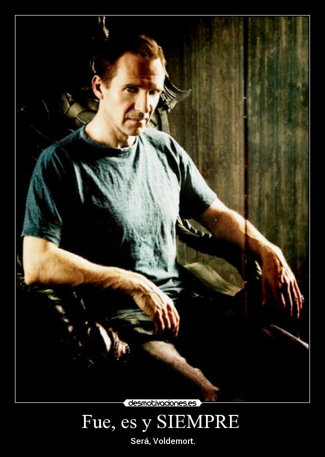 Fue, es y SIEMPRE - Será, Voldemort.