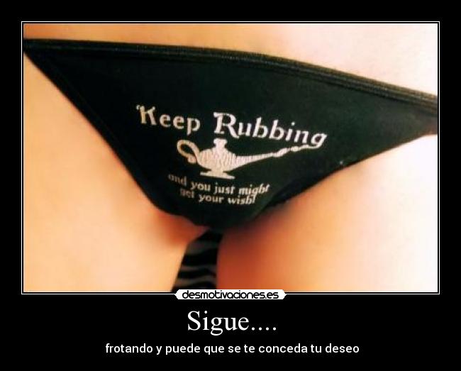 Sigue.... - frotando y puede que se te conceda tu deseo