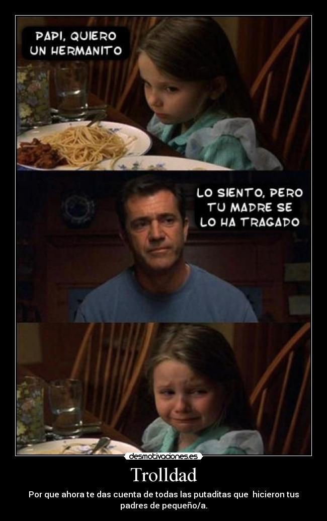 Trolldad - Por que ahora te das cuenta de todas las putaditas que hicieron tus
padres de pequeño/a.