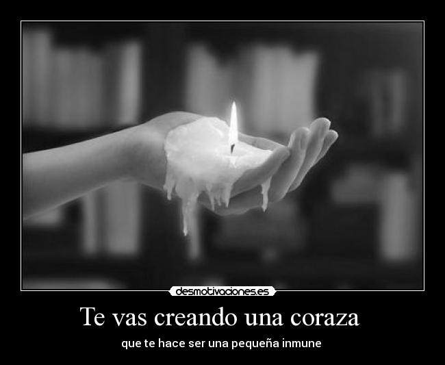 Te vas creando una coraza -