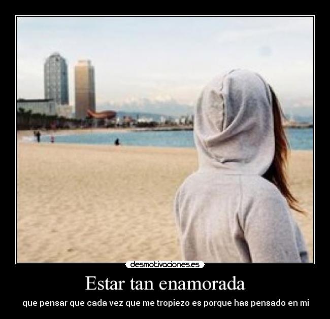 Estar tan enamorada - que pensar que cada vez que me tropiezo es porque has pensado en mi