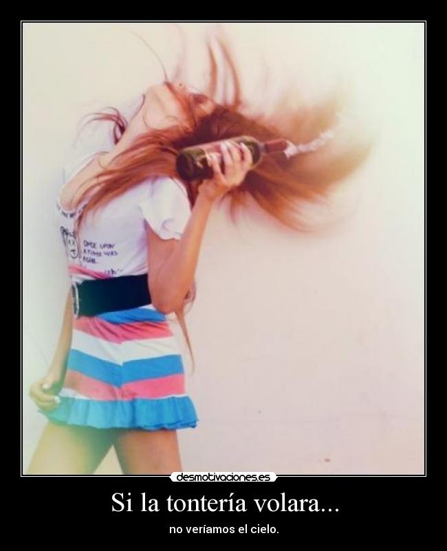 Si la tontería volara... - no veríamos el cielo.